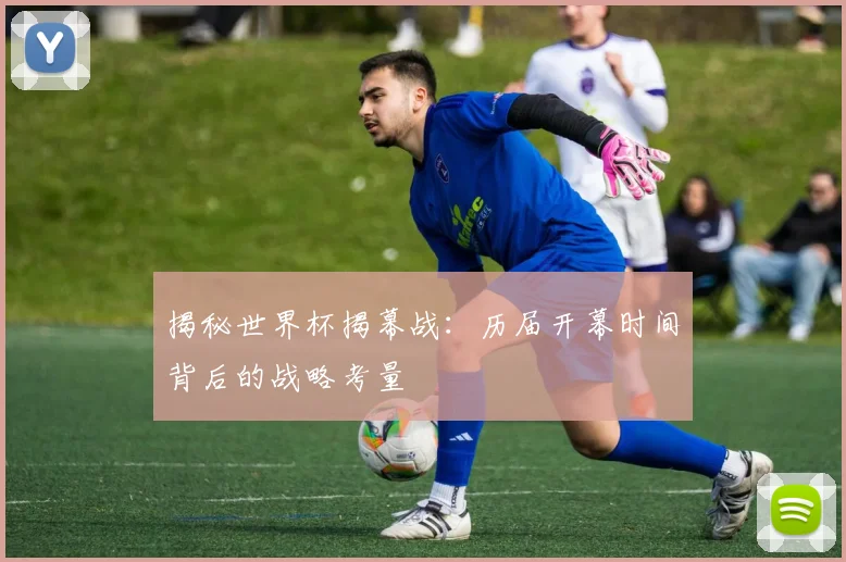 揭秘世界杯揭幕战:历届开幕时间背后的战略考量