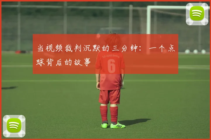 当视频裁判沉默的三分钟：一个点球背后的故事