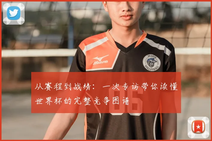 从赛程到战绩：一次专访带你读懂世界杯的完整竞争图谱