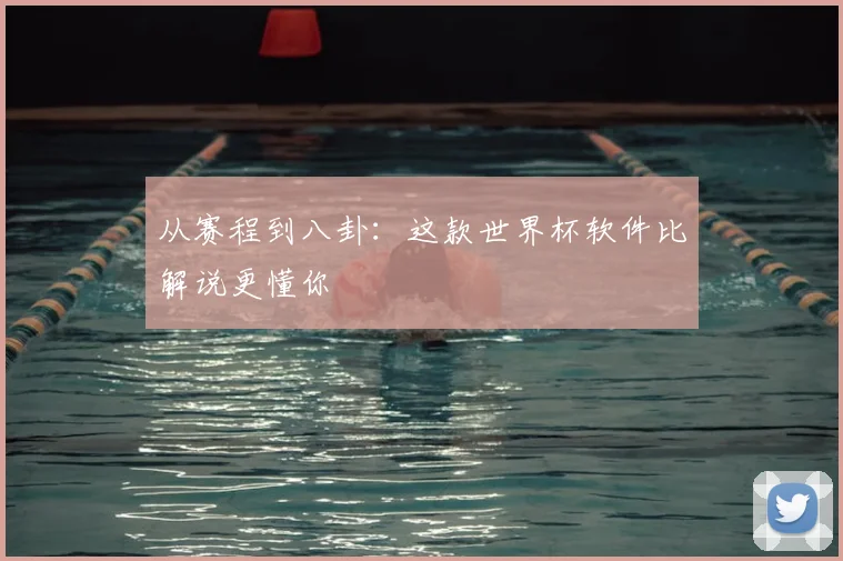从赛程到八卦：这款世界杯软件比解说更懂你