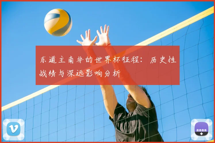 东道主南非的世界杯征程：历史性战绩与深远影响分析