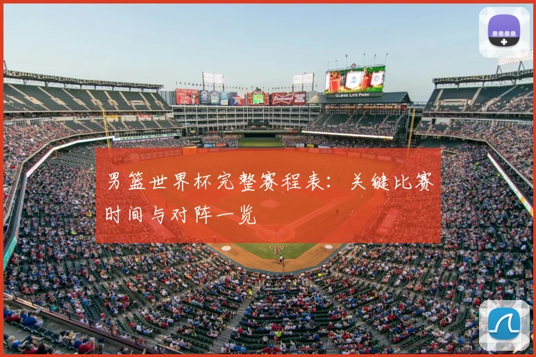 男篮世界杯完整赛程表：关键比赛时间与对阵一览