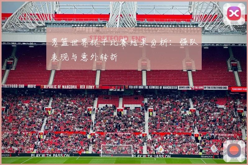 男篮世界杯子比赛结果分析：强队表现与意外转折