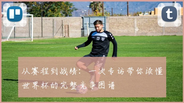 从赛程到战绩：一次专访带你读懂世界杯的完整竞争图谱