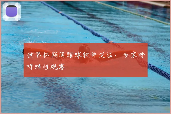 世界杯期间赌球软件泛滥，专家呼吁理性观赛